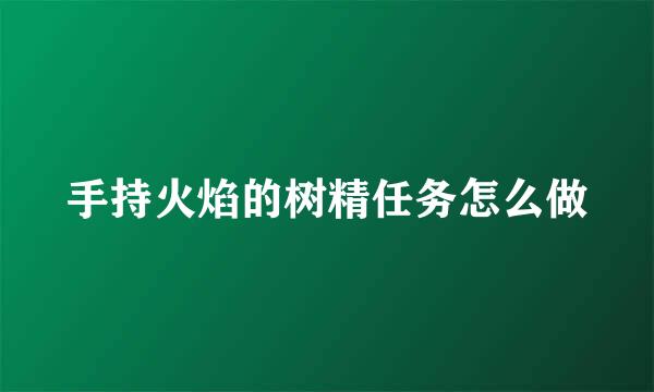 手持火焰的树精任务怎么做