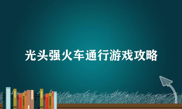 光头强火车通行游戏攻略