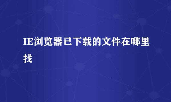 IE浏览器已下载的文件在哪里找