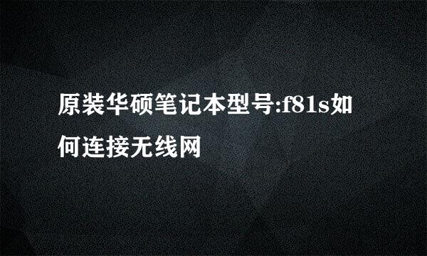 原装华硕笔记本型号:f81s如何连接无线网