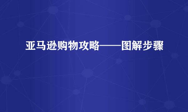 亚马逊购物攻略——图解步骤