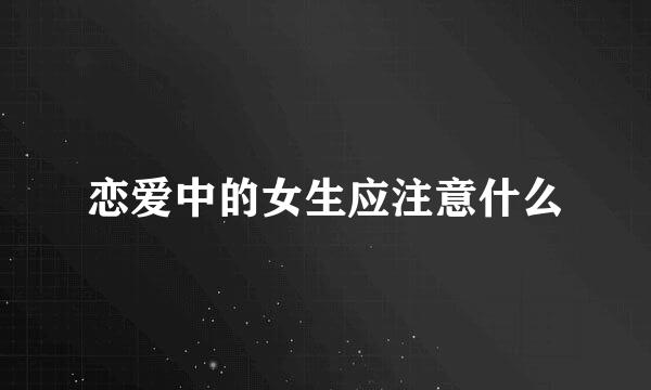 恋爱中的女生应注意什么