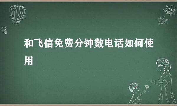 和飞信免费分钟数电话如何使用