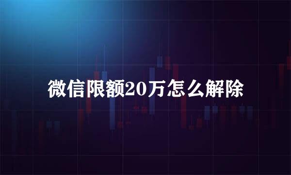 微信限额20万怎么解除