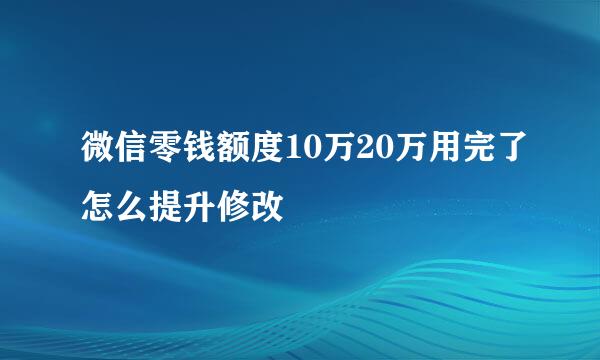 微信零钱额度10万20万用完了怎么提升修改